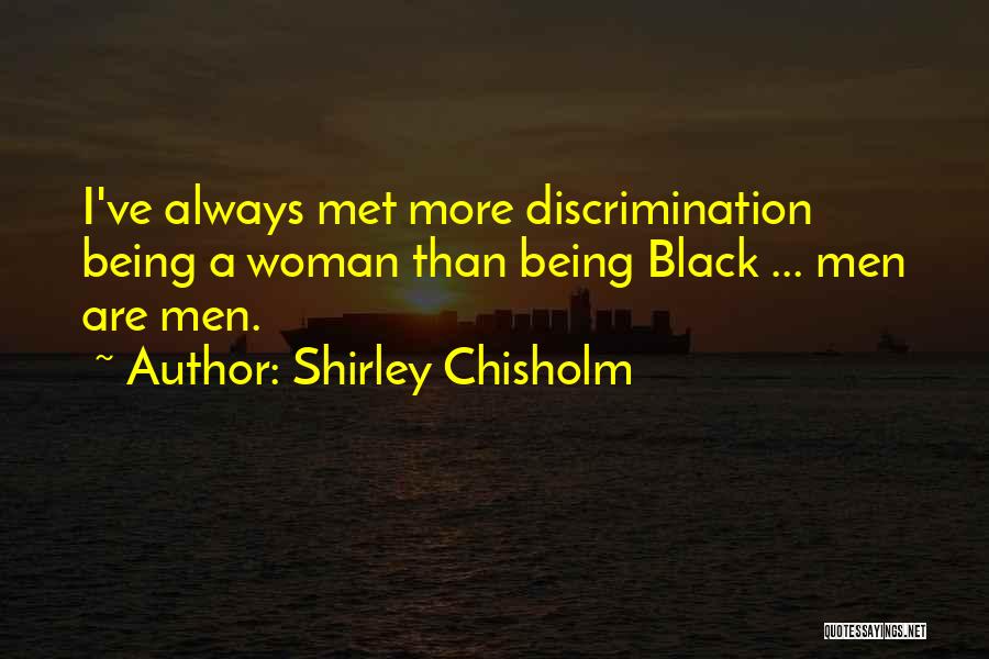 Shirley Chisholm Quotes: I've Always Met More Discrimination Being A Woman Than Being Black ... Men Are Men.