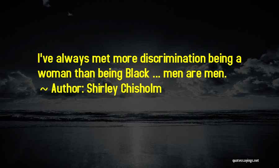 Shirley Chisholm Quotes: I've Always Met More Discrimination Being A Woman Than Being Black ... Men Are Men.
