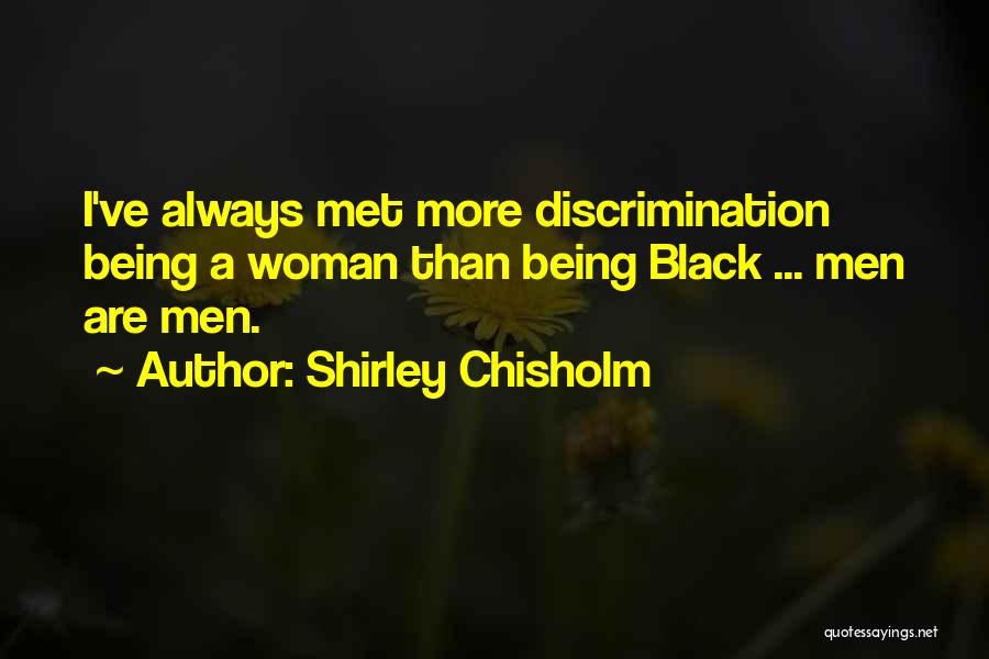 Shirley Chisholm Quotes: I've Always Met More Discrimination Being A Woman Than Being Black ... Men Are Men.