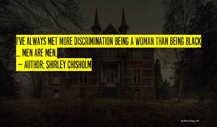 Shirley Chisholm Quotes: I've Always Met More Discrimination Being A Woman Than Being Black ... Men Are Men.