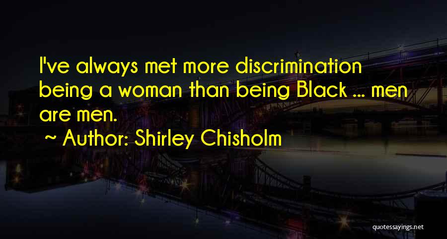 Shirley Chisholm Quotes: I've Always Met More Discrimination Being A Woman Than Being Black ... Men Are Men.