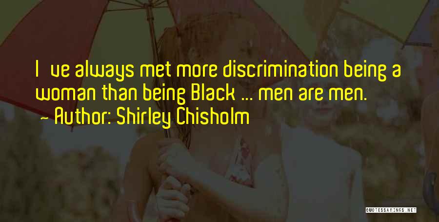 Shirley Chisholm Quotes: I've Always Met More Discrimination Being A Woman Than Being Black ... Men Are Men.