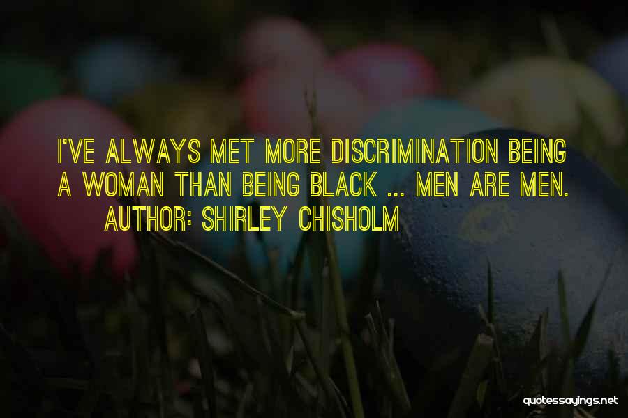 Shirley Chisholm Quotes: I've Always Met More Discrimination Being A Woman Than Being Black ... Men Are Men.