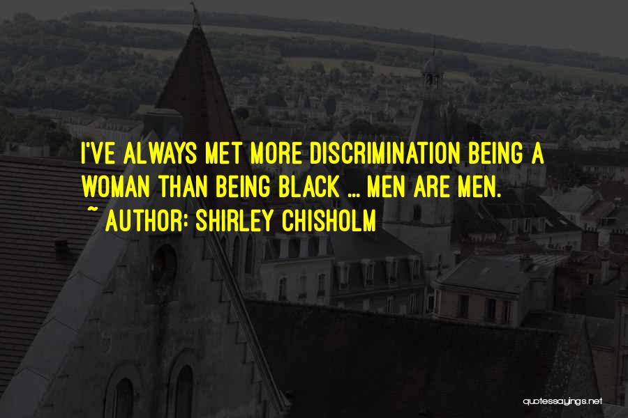 Shirley Chisholm Quotes: I've Always Met More Discrimination Being A Woman Than Being Black ... Men Are Men.