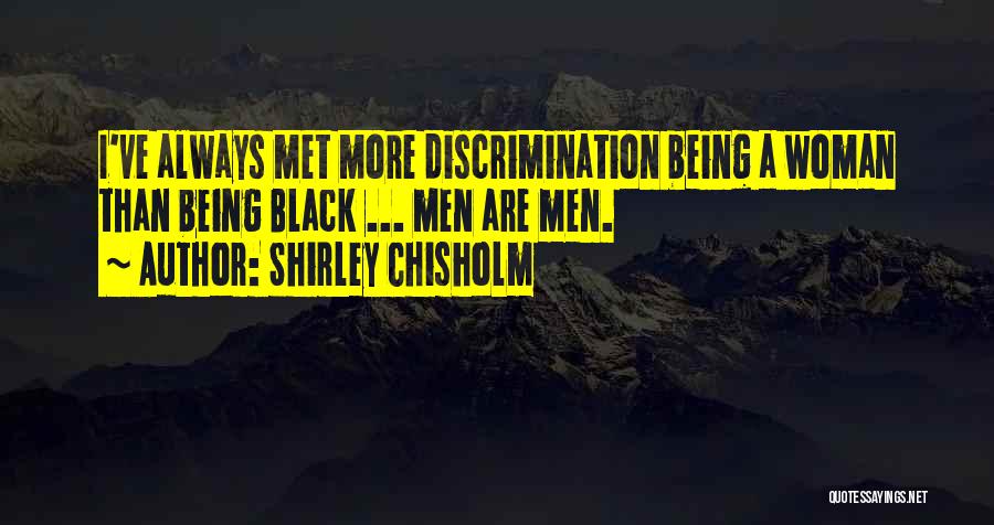 Shirley Chisholm Quotes: I've Always Met More Discrimination Being A Woman Than Being Black ... Men Are Men.