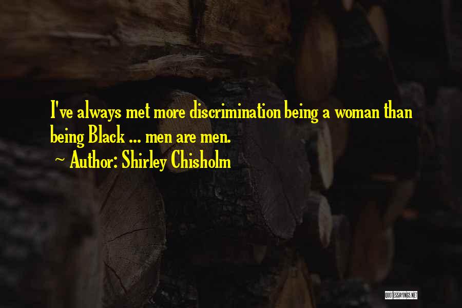 Shirley Chisholm Quotes: I've Always Met More Discrimination Being A Woman Than Being Black ... Men Are Men.