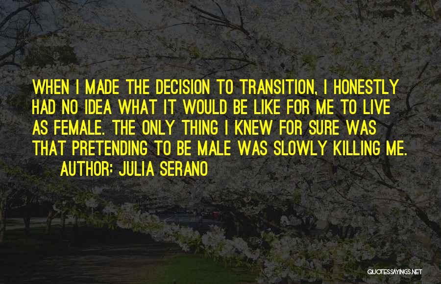 Julia Serano Quotes: When I Made The Decision To Transition, I Honestly Had No Idea What It Would Be Like For Me To