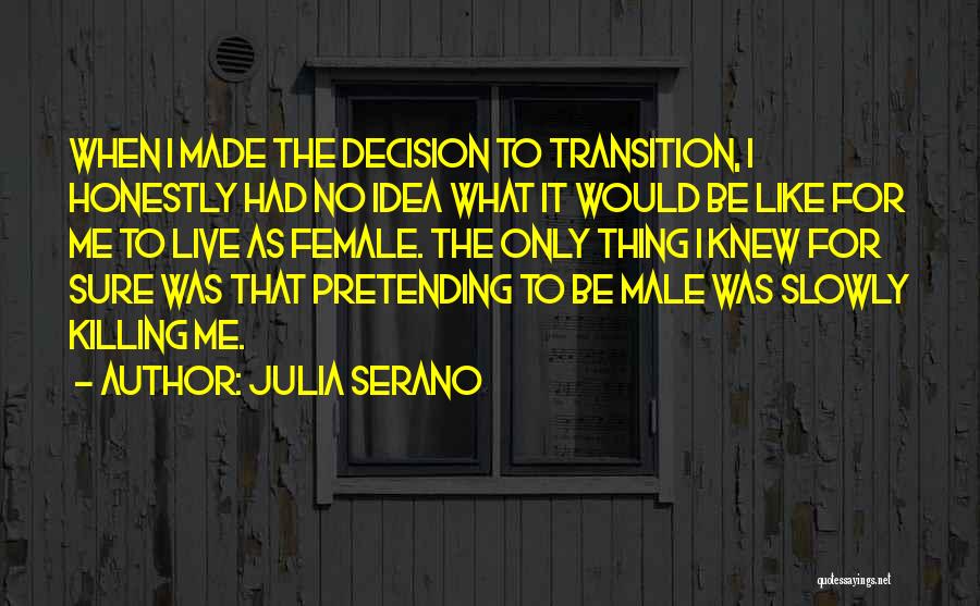 Julia Serano Quotes: When I Made The Decision To Transition, I Honestly Had No Idea What It Would Be Like For Me To