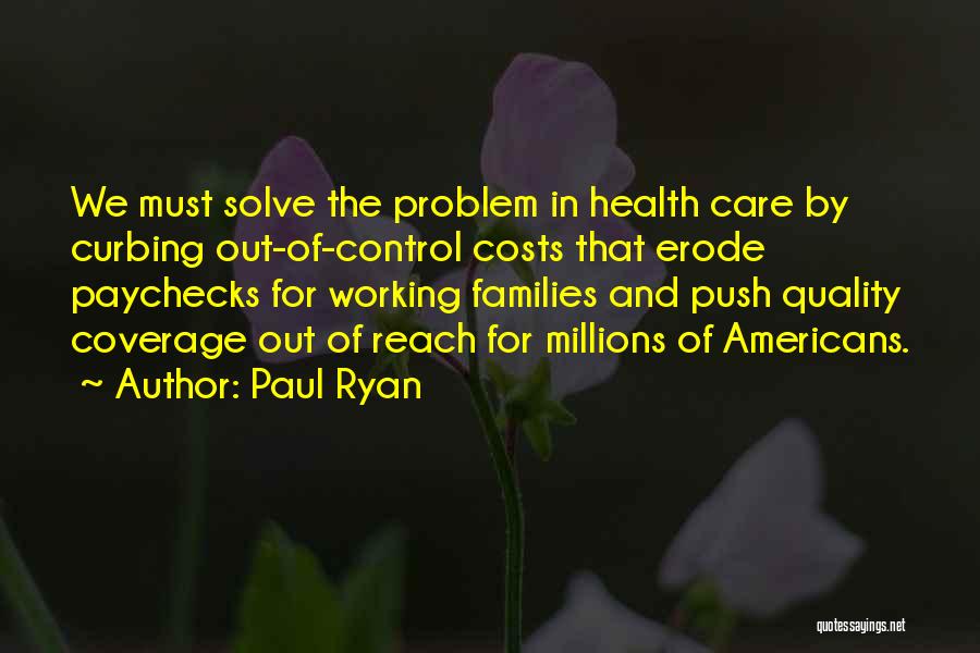 Paul Ryan Quotes: We Must Solve The Problem In Health Care By Curbing Out-of-control Costs That Erode Paychecks For Working Families And Push