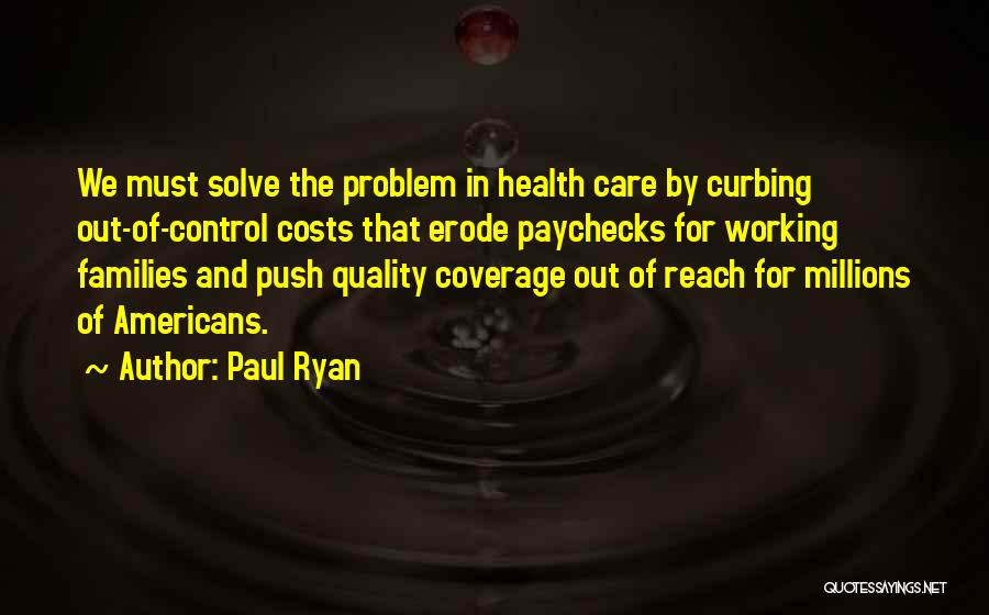 Paul Ryan Quotes: We Must Solve The Problem In Health Care By Curbing Out-of-control Costs That Erode Paychecks For Working Families And Push