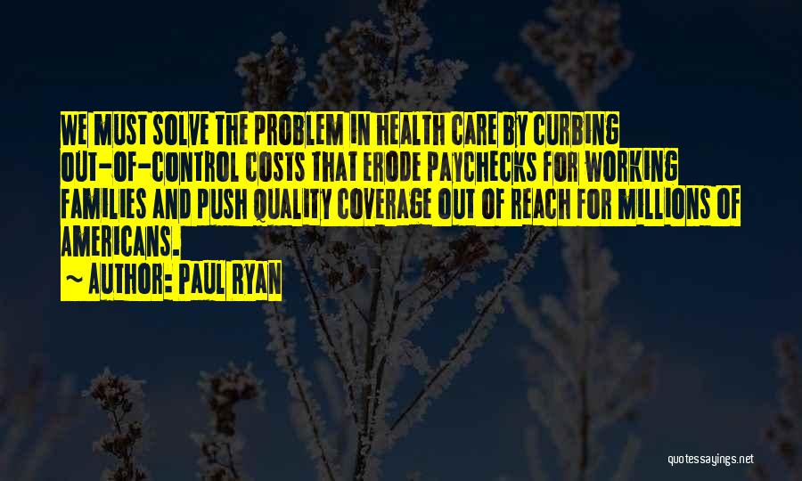 Paul Ryan Quotes: We Must Solve The Problem In Health Care By Curbing Out-of-control Costs That Erode Paychecks For Working Families And Push