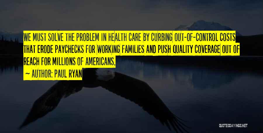 Paul Ryan Quotes: We Must Solve The Problem In Health Care By Curbing Out-of-control Costs That Erode Paychecks For Working Families And Push