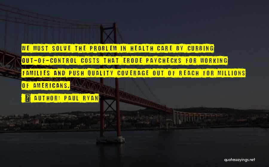 Paul Ryan Quotes: We Must Solve The Problem In Health Care By Curbing Out-of-control Costs That Erode Paychecks For Working Families And Push