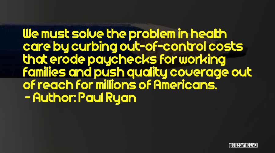 Paul Ryan Quotes: We Must Solve The Problem In Health Care By Curbing Out-of-control Costs That Erode Paychecks For Working Families And Push