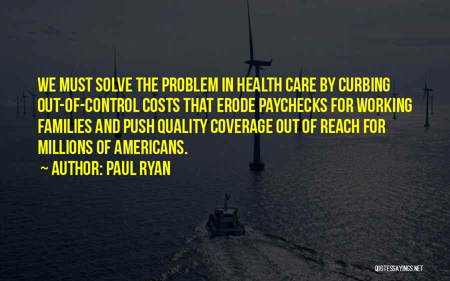 Paul Ryan Quotes: We Must Solve The Problem In Health Care By Curbing Out-of-control Costs That Erode Paychecks For Working Families And Push