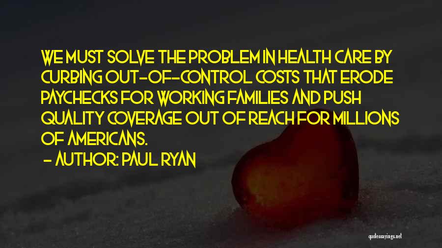 Paul Ryan Quotes: We Must Solve The Problem In Health Care By Curbing Out-of-control Costs That Erode Paychecks For Working Families And Push