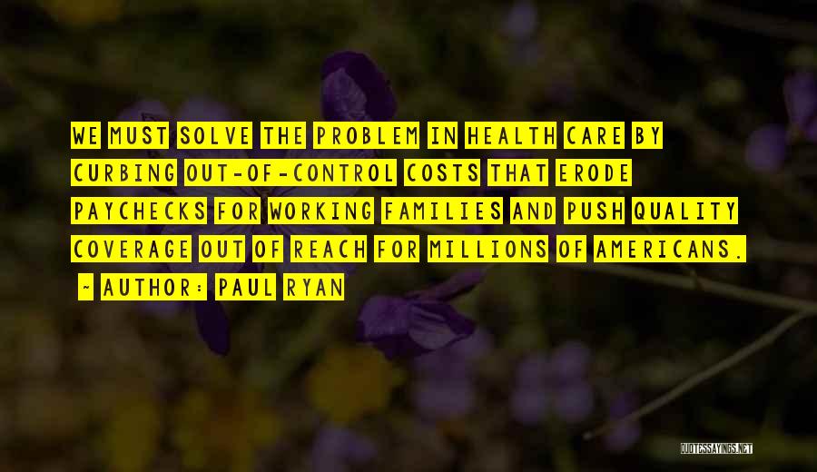 Paul Ryan Quotes: We Must Solve The Problem In Health Care By Curbing Out-of-control Costs That Erode Paychecks For Working Families And Push