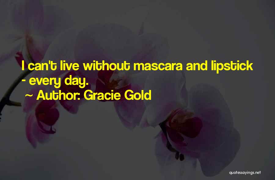 Gracie Gold Quotes: I Can't Live Without Mascara And Lipstick - Every Day.