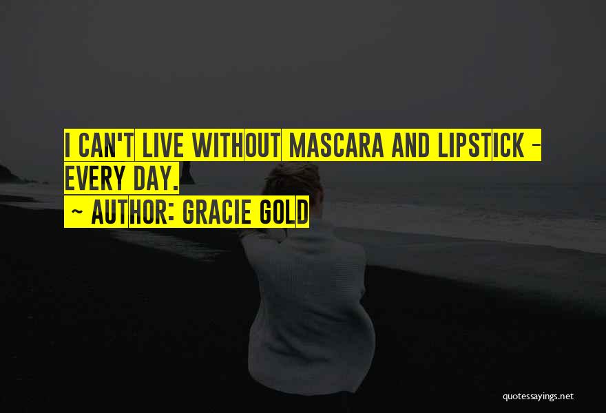 Gracie Gold Quotes: I Can't Live Without Mascara And Lipstick - Every Day.