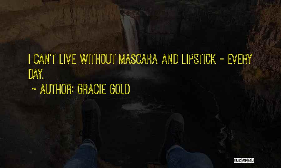 Gracie Gold Quotes: I Can't Live Without Mascara And Lipstick - Every Day.