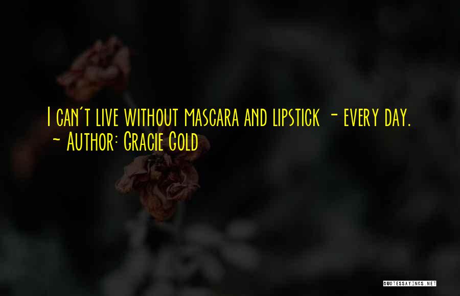 Gracie Gold Quotes: I Can't Live Without Mascara And Lipstick - Every Day.