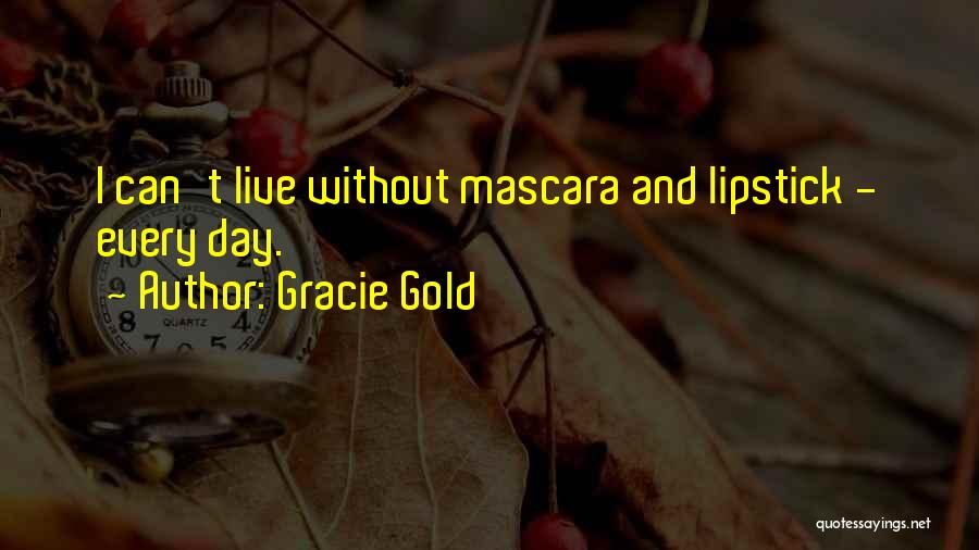 Gracie Gold Quotes: I Can't Live Without Mascara And Lipstick - Every Day.