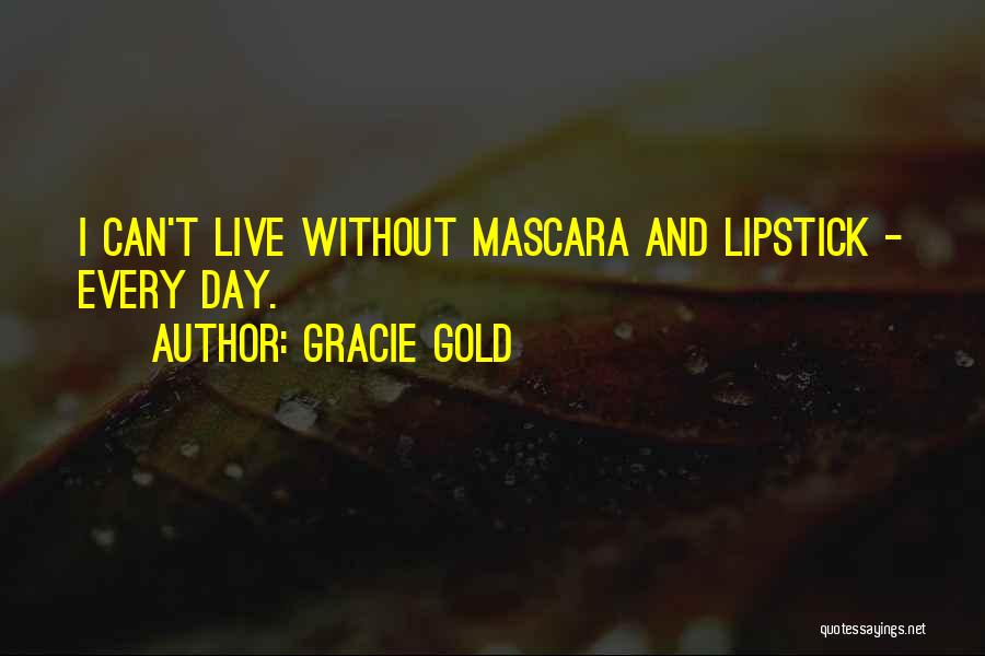 Gracie Gold Quotes: I Can't Live Without Mascara And Lipstick - Every Day.