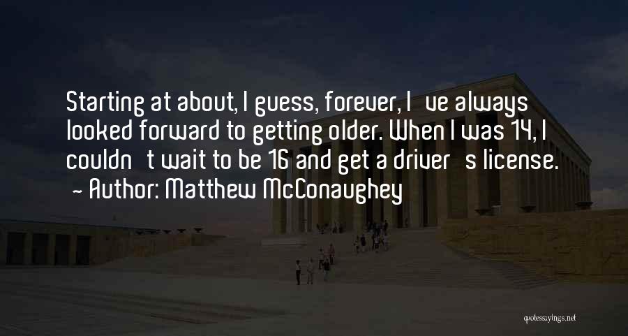 Matthew McConaughey Quotes: Starting At About, I Guess, Forever, I've Always Looked Forward To Getting Older. When I Was 14, I Couldn't Wait