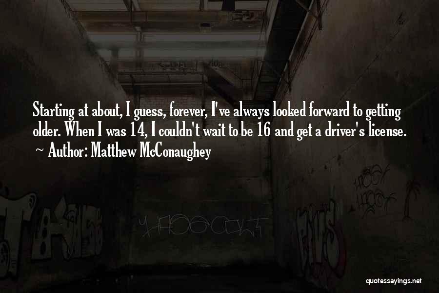 Matthew McConaughey Quotes: Starting At About, I Guess, Forever, I've Always Looked Forward To Getting Older. When I Was 14, I Couldn't Wait