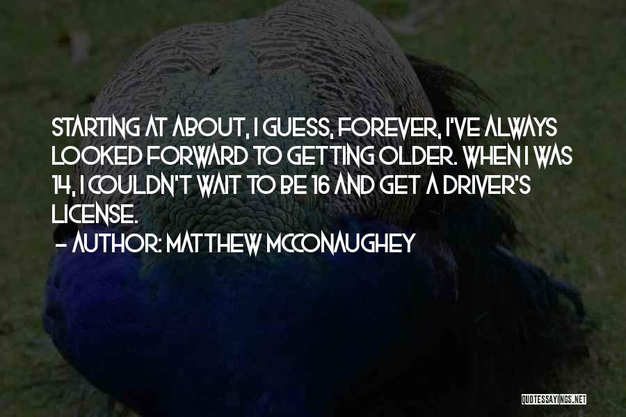 Matthew McConaughey Quotes: Starting At About, I Guess, Forever, I've Always Looked Forward To Getting Older. When I Was 14, I Couldn't Wait