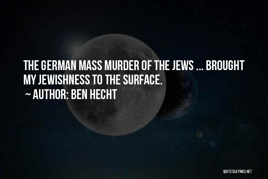 Ben Hecht Quotes: The German Mass Murder Of The Jews ... Brought My Jewishness To The Surface.