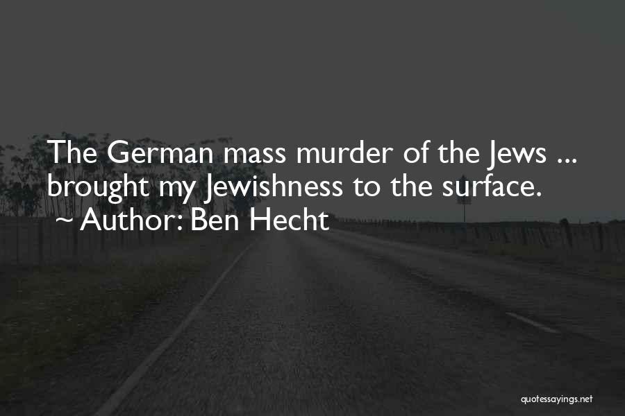 Ben Hecht Quotes: The German Mass Murder Of The Jews ... Brought My Jewishness To The Surface.