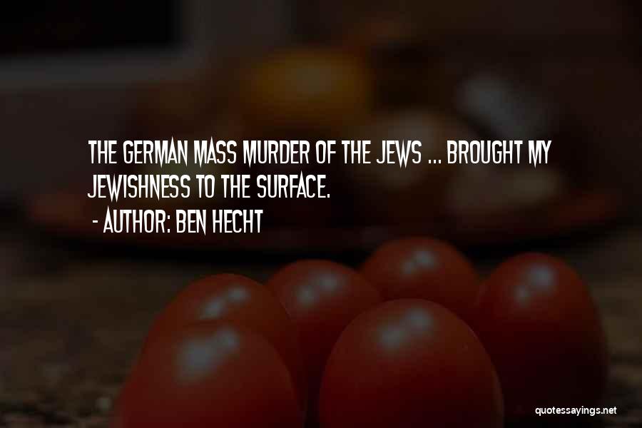 Ben Hecht Quotes: The German Mass Murder Of The Jews ... Brought My Jewishness To The Surface.