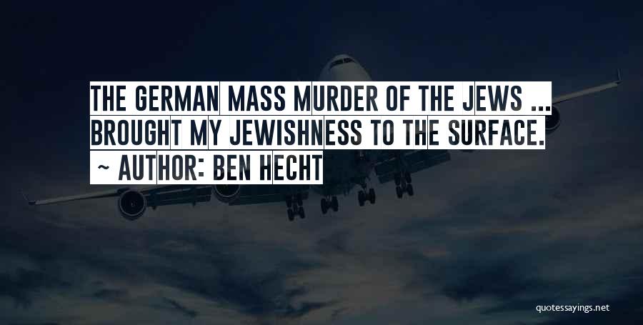 Ben Hecht Quotes: The German Mass Murder Of The Jews ... Brought My Jewishness To The Surface.