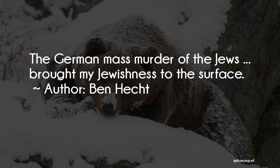 Ben Hecht Quotes: The German Mass Murder Of The Jews ... Brought My Jewishness To The Surface.