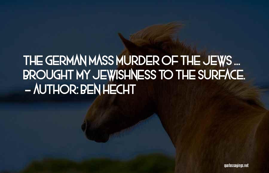 Ben Hecht Quotes: The German Mass Murder Of The Jews ... Brought My Jewishness To The Surface.