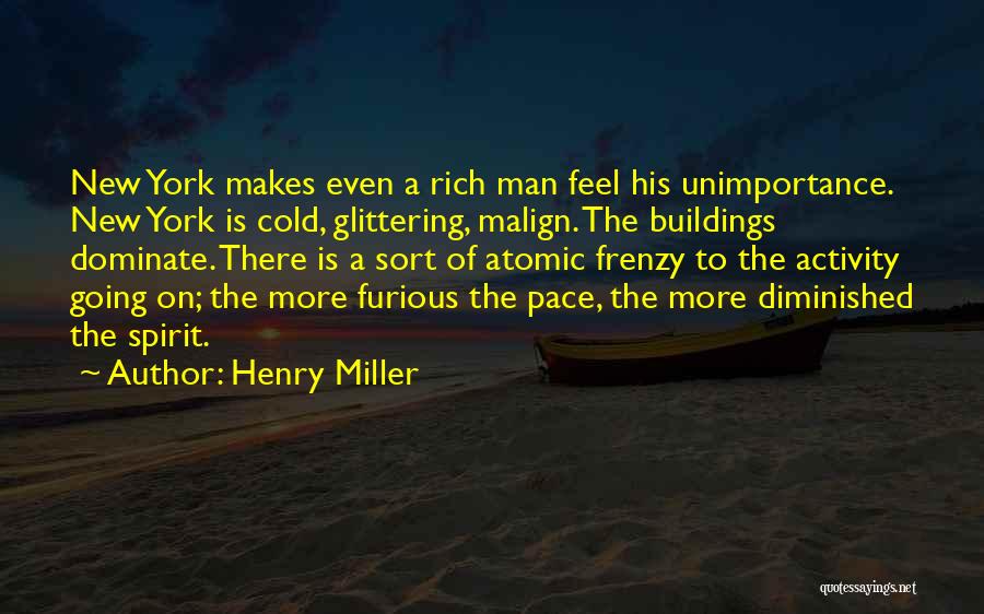 Henry Miller Quotes: New York Makes Even A Rich Man Feel His Unimportance. New York Is Cold, Glittering, Malign. The Buildings Dominate. There