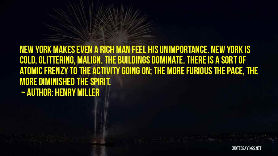 Henry Miller Quotes: New York Makes Even A Rich Man Feel His Unimportance. New York Is Cold, Glittering, Malign. The Buildings Dominate. There