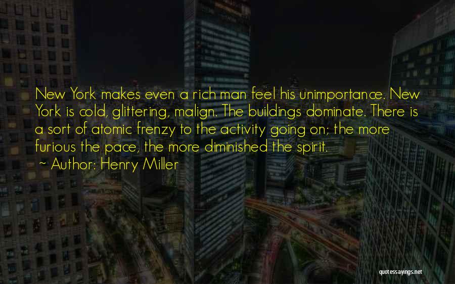 Henry Miller Quotes: New York Makes Even A Rich Man Feel His Unimportance. New York Is Cold, Glittering, Malign. The Buildings Dominate. There