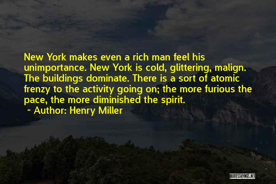 Henry Miller Quotes: New York Makes Even A Rich Man Feel His Unimportance. New York Is Cold, Glittering, Malign. The Buildings Dominate. There