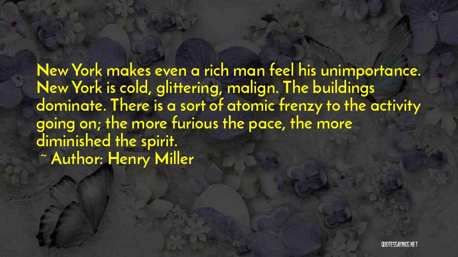 Henry Miller Quotes: New York Makes Even A Rich Man Feel His Unimportance. New York Is Cold, Glittering, Malign. The Buildings Dominate. There