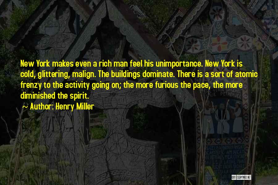 Henry Miller Quotes: New York Makes Even A Rich Man Feel His Unimportance. New York Is Cold, Glittering, Malign. The Buildings Dominate. There