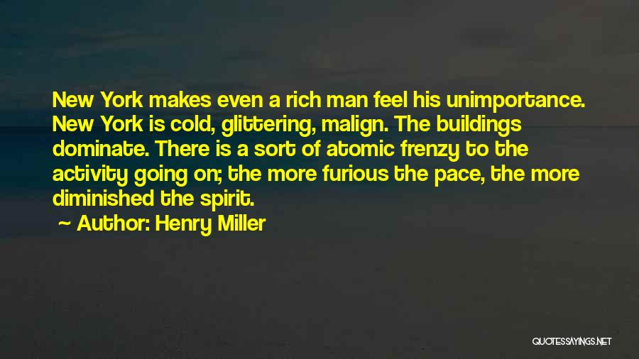Henry Miller Quotes: New York Makes Even A Rich Man Feel His Unimportance. New York Is Cold, Glittering, Malign. The Buildings Dominate. There
