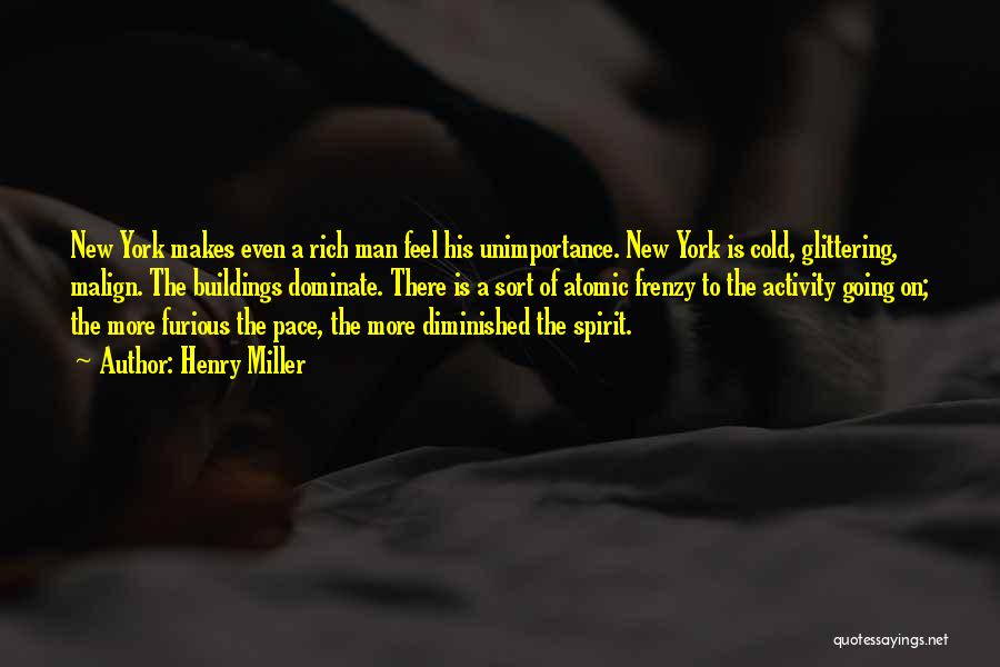 Henry Miller Quotes: New York Makes Even A Rich Man Feel His Unimportance. New York Is Cold, Glittering, Malign. The Buildings Dominate. There