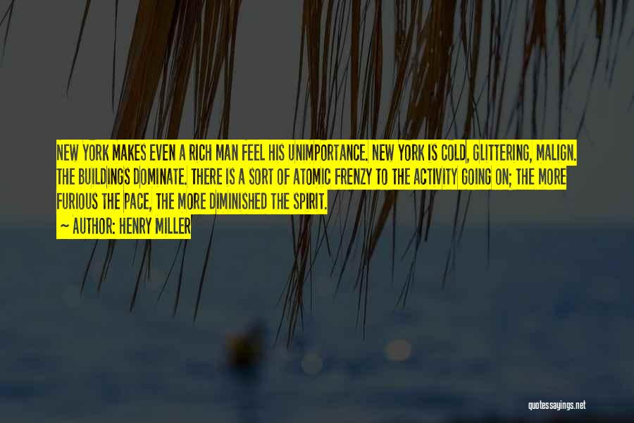 Henry Miller Quotes: New York Makes Even A Rich Man Feel His Unimportance. New York Is Cold, Glittering, Malign. The Buildings Dominate. There