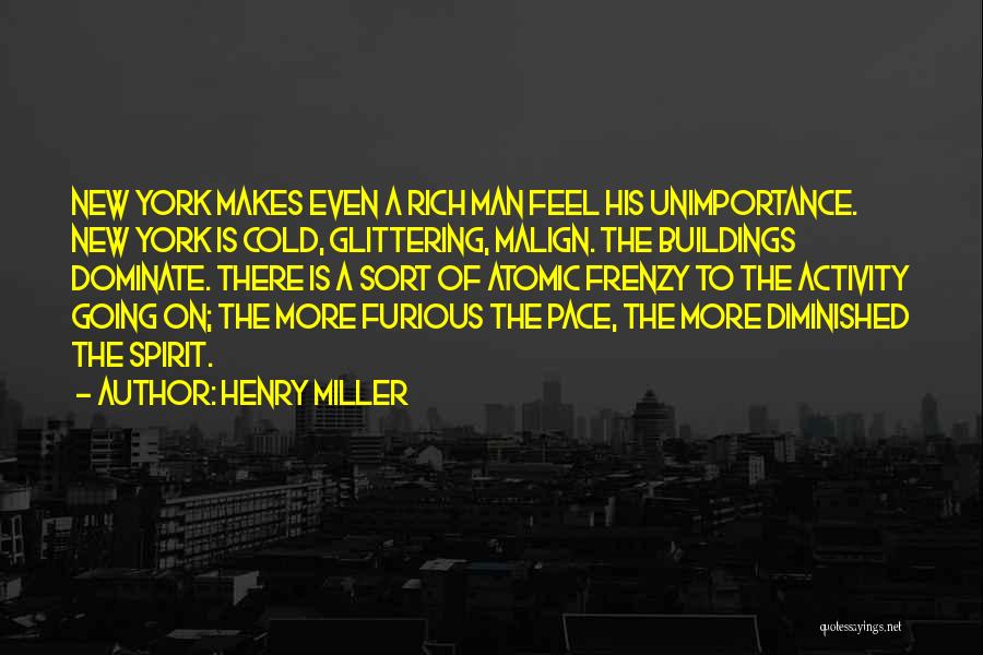 Henry Miller Quotes: New York Makes Even A Rich Man Feel His Unimportance. New York Is Cold, Glittering, Malign. The Buildings Dominate. There