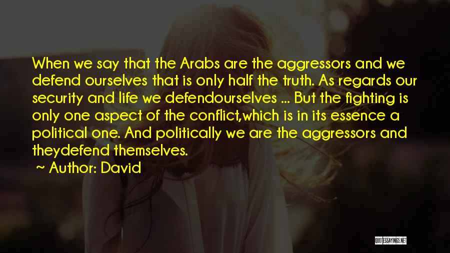 David Quotes: When We Say That The Arabs Are The Aggressors And We Defend Ourselves That Is Only Half The Truth. As