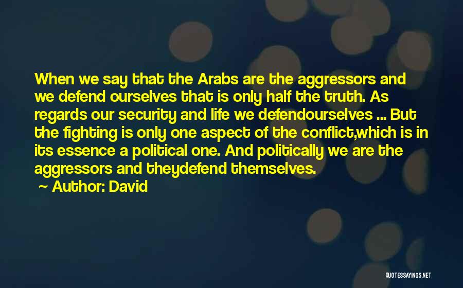 David Quotes: When We Say That The Arabs Are The Aggressors And We Defend Ourselves That Is Only Half The Truth. As