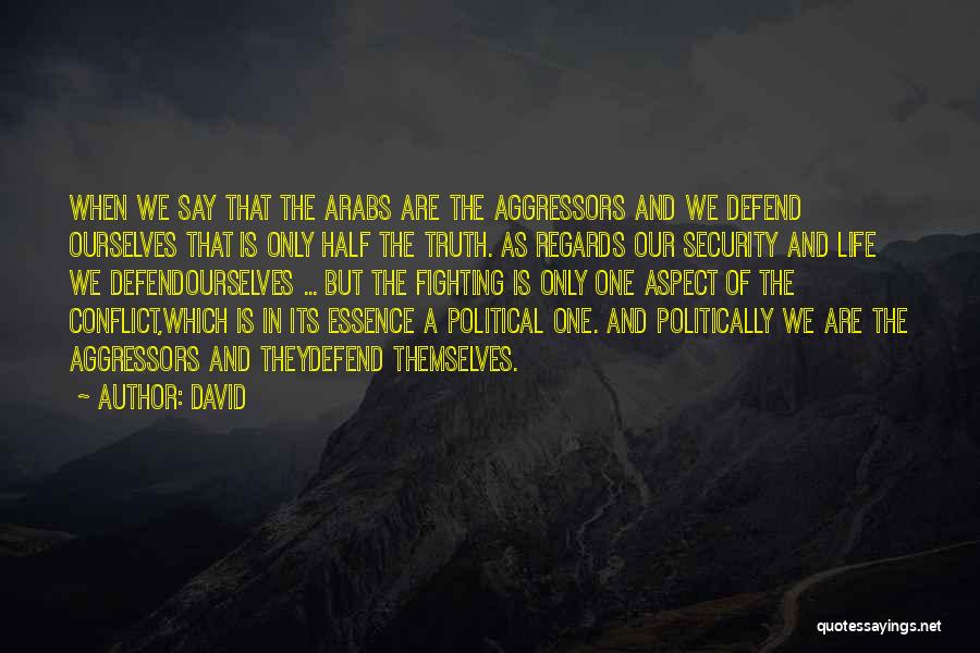 David Quotes: When We Say That The Arabs Are The Aggressors And We Defend Ourselves That Is Only Half The Truth. As