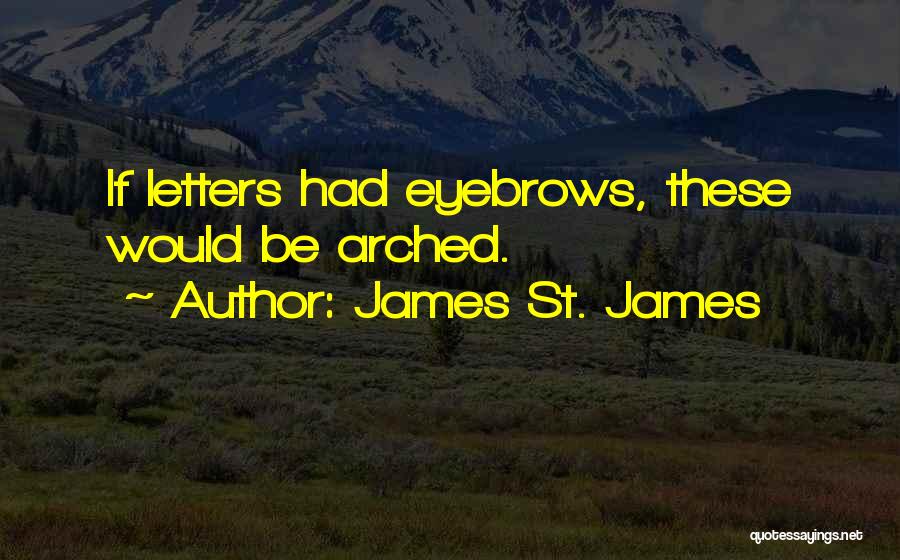 James St. James Quotes: If Letters Had Eyebrows, These Would Be Arched.